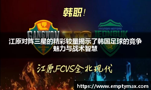 江原对阵三星的精彩较量揭示了韩国足球的竞争魅力与战术智慧