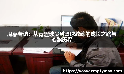 周磊专访:从青涩球员到篮球教练的成长之路与心路历程