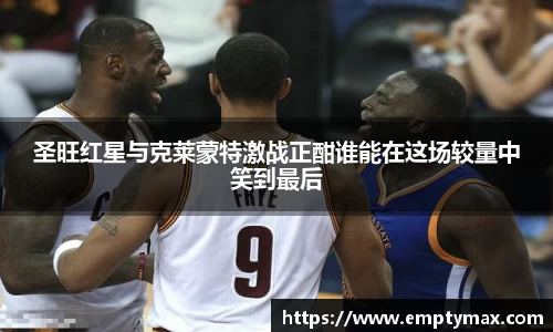 圣旺红星与克莱蒙特激战正酣谁能在这场较量中笑到最后